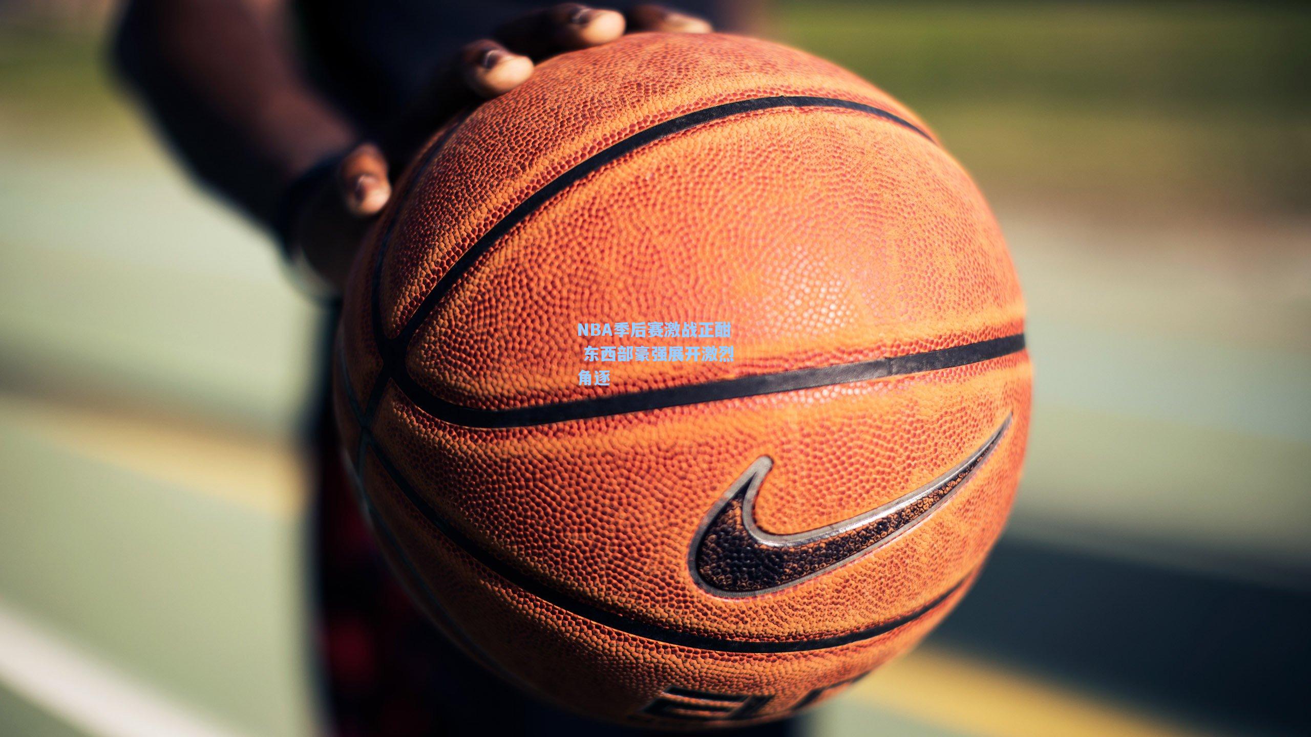 NBA季后赛激战正酣 东西部豪强展开激烈角逐