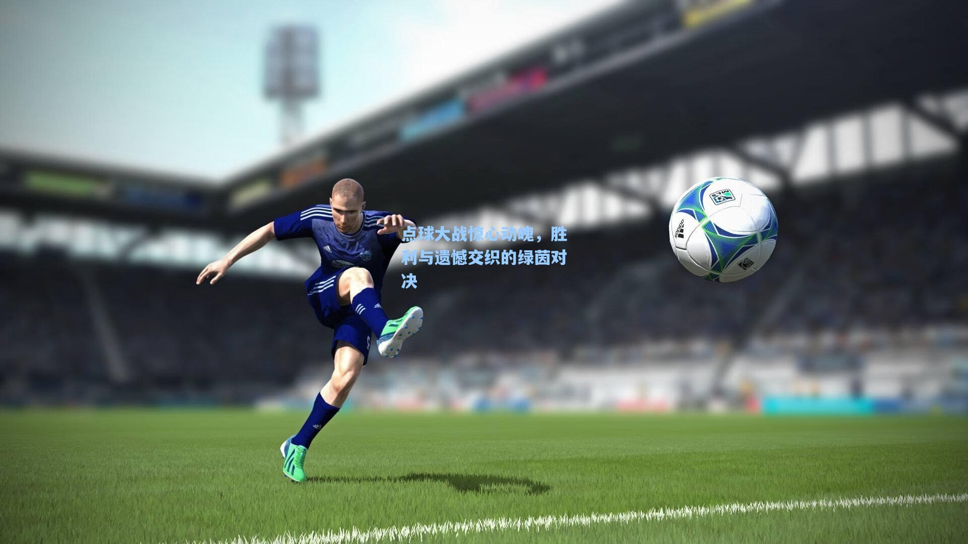 点球大战惊心动魄，胜利与遗憾交织的绿茵对决