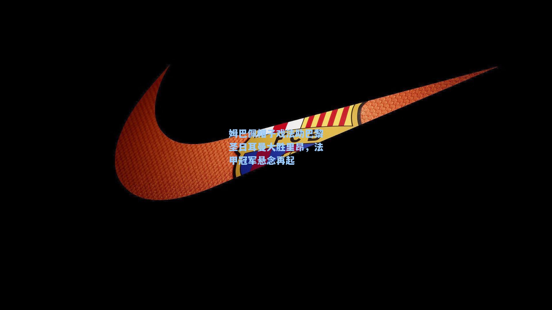 姆巴佩帽子戏法助巴黎圣日耳曼大胜里昂,法甲冠军悬念再起