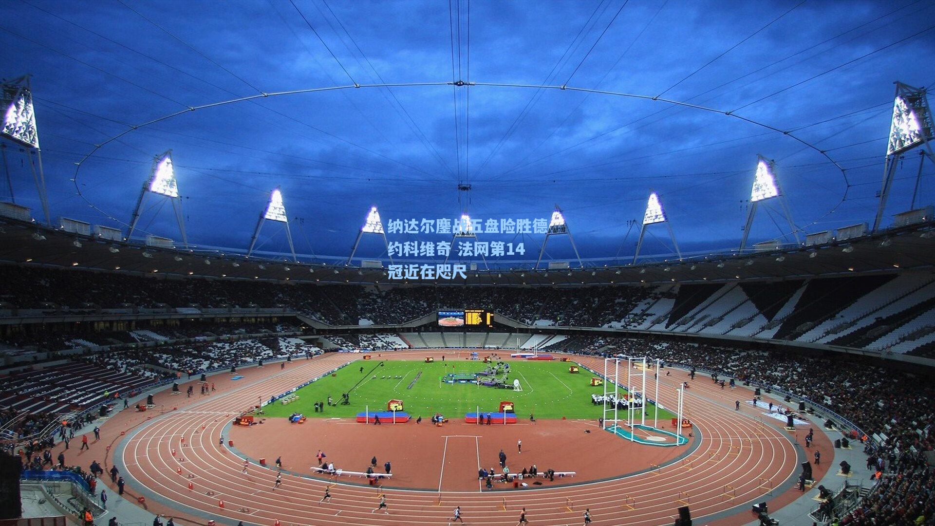 纳达尔鏖战五盘险胜德约科维奇 法网第14冠近在咫尺
