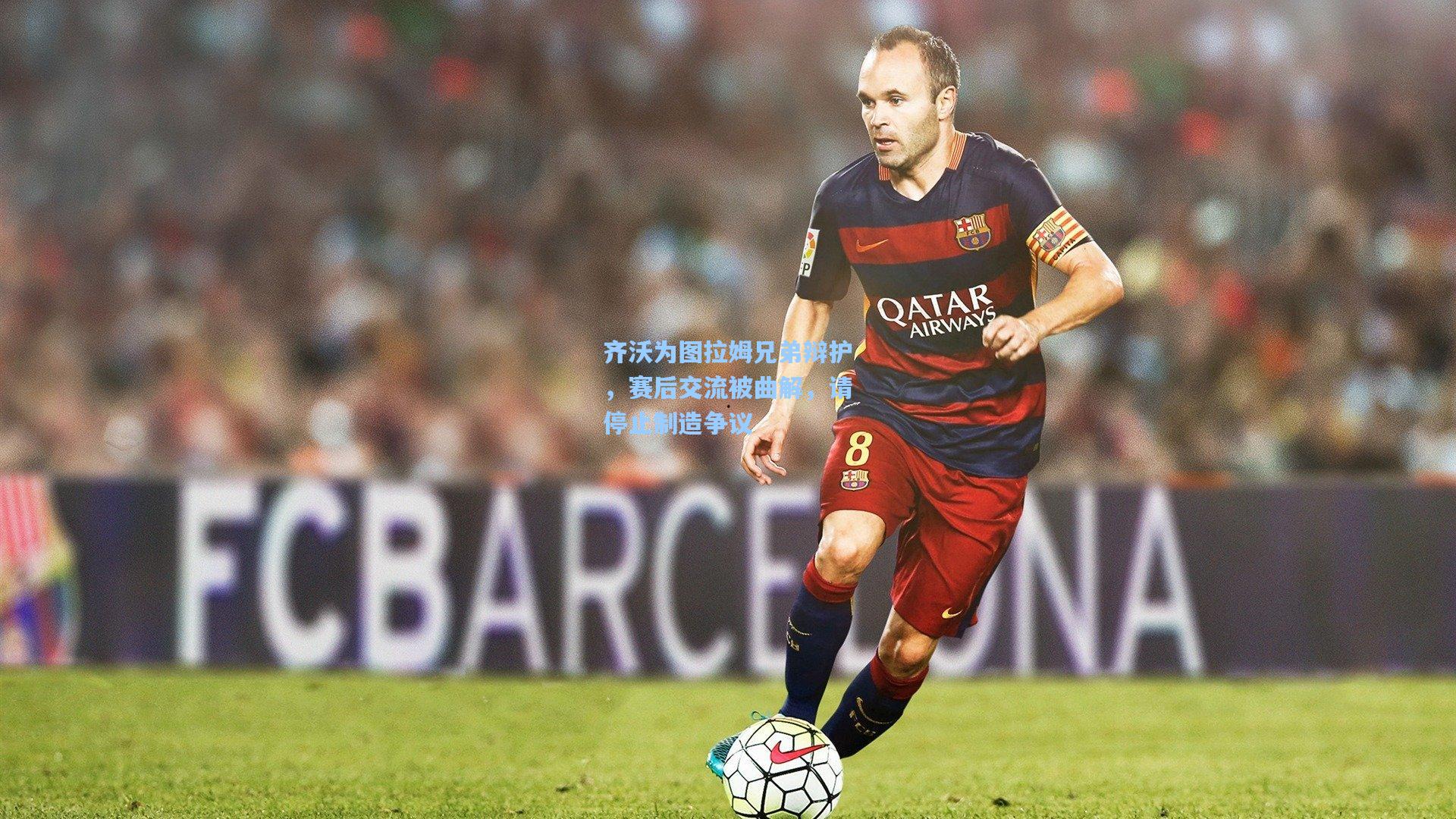 齐沃为图拉姆兄弟辩护,赛后交流被曲解,请停止制造争议