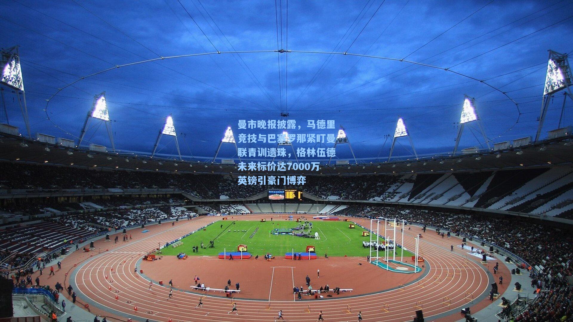 曼市晚报披露,马德里竞技与巴塞罗那紧盯曼联青训遗珠,格林伍德未来标价达7000万英镑引豪门博弈