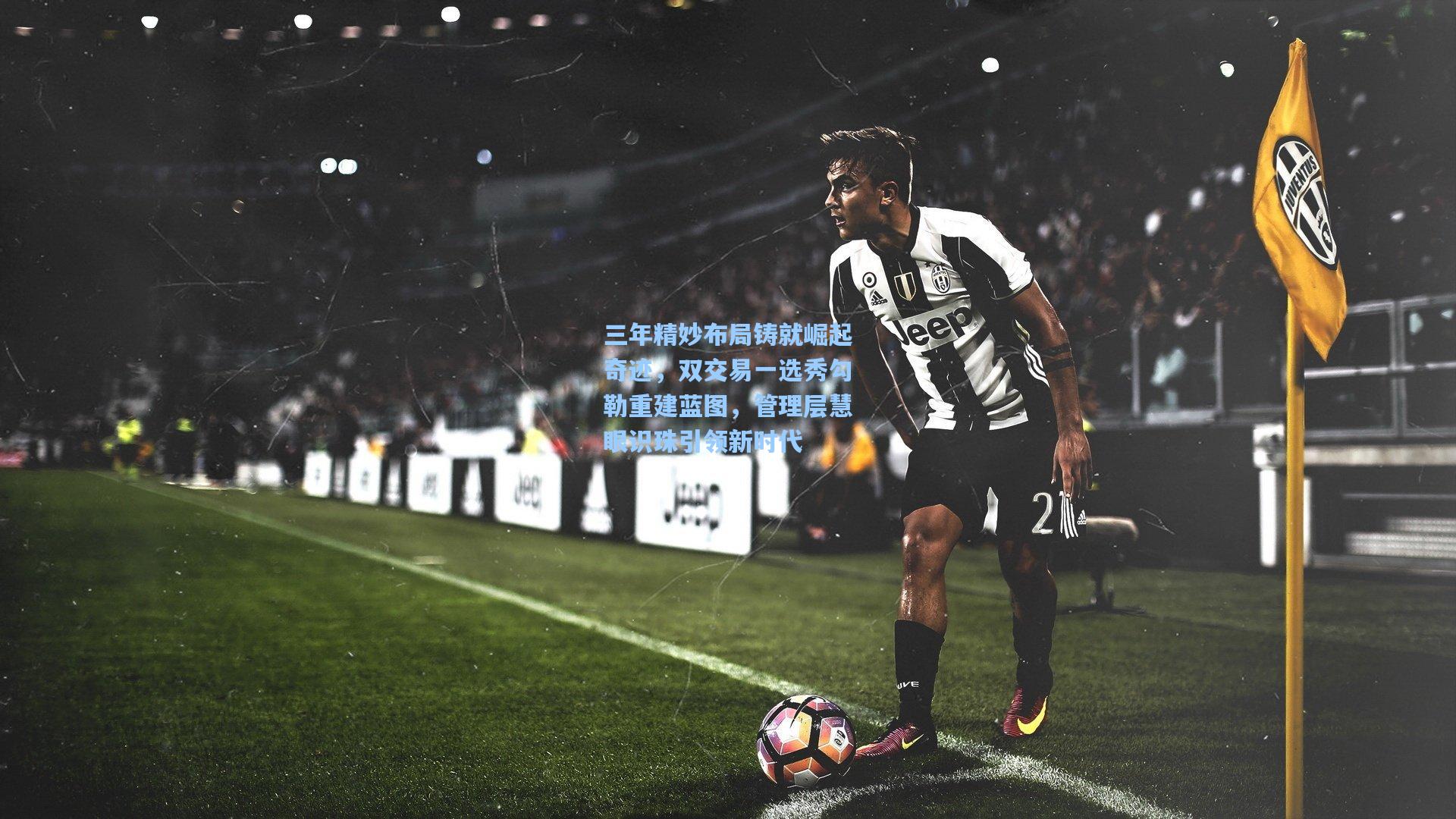 三年精妙布局铸就崛起奇迹，双交易一选秀勾勒重建蓝图，管理层慧眼识珠引领新时代