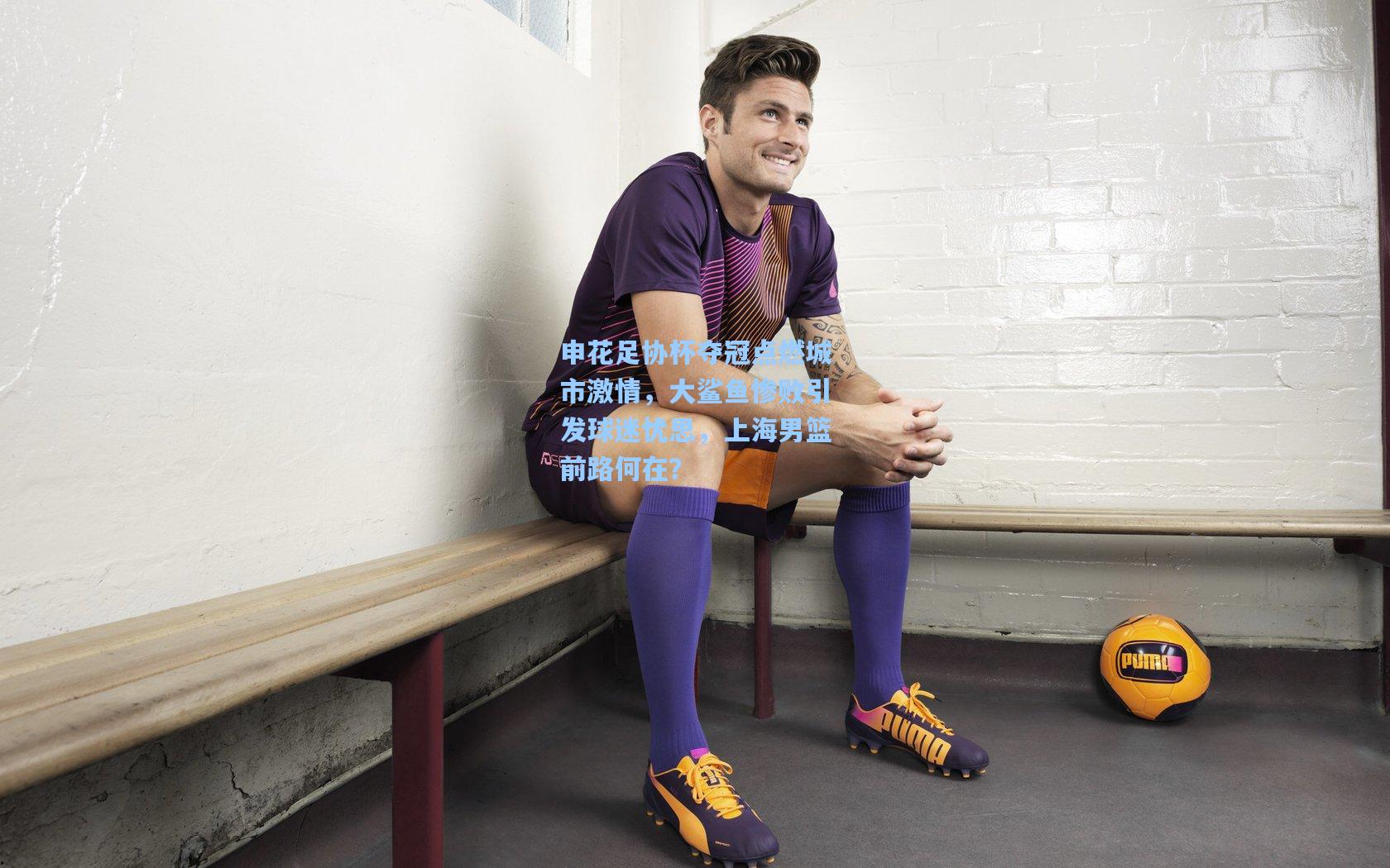 申花足协杯夺冠点燃城市激情，大鲨鱼惨败引发球迷忧思，上海男篮前路何在？