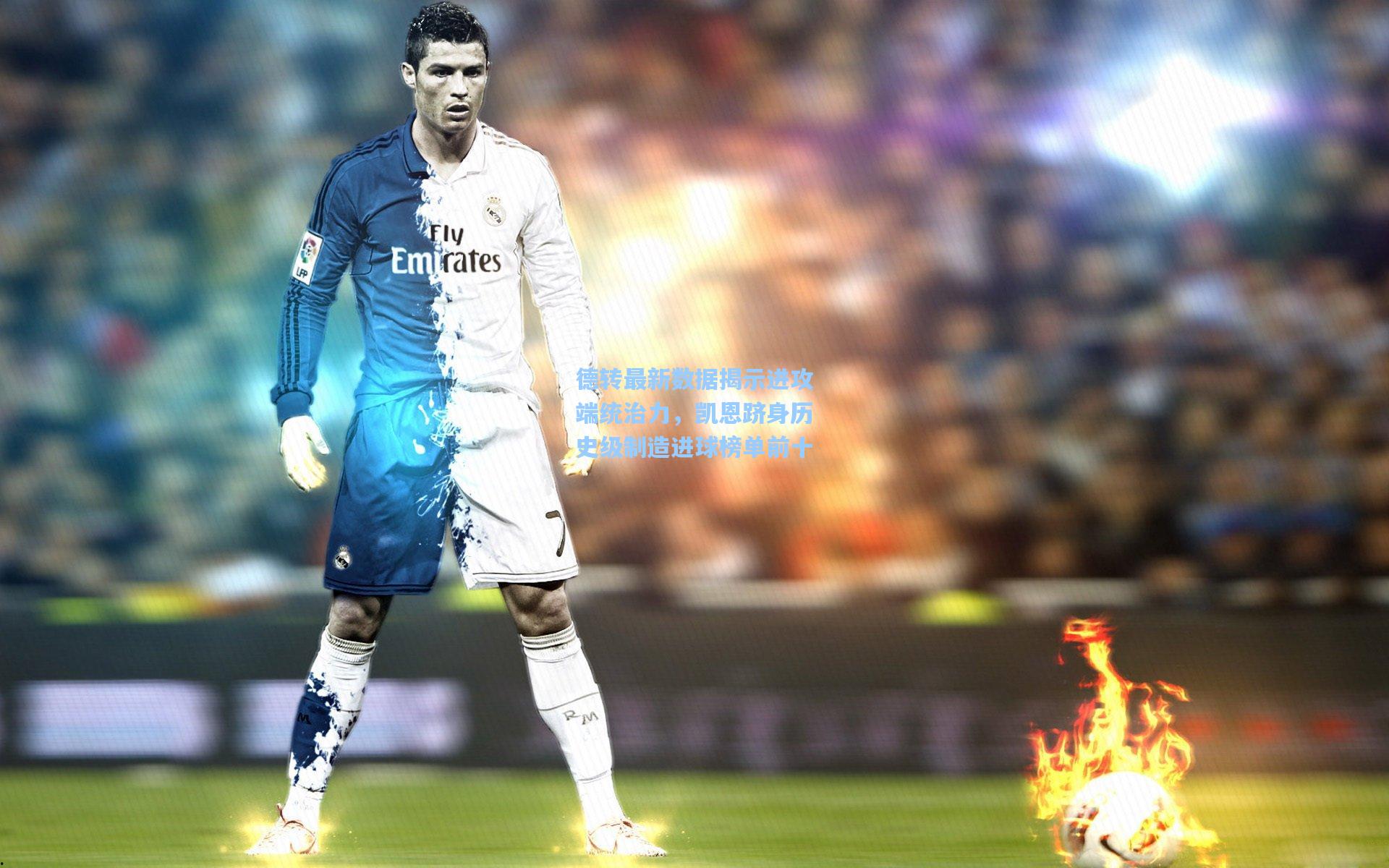 德转最新数据揭示进攻端统治力，凯恩跻身历史级制造进球榜单前十