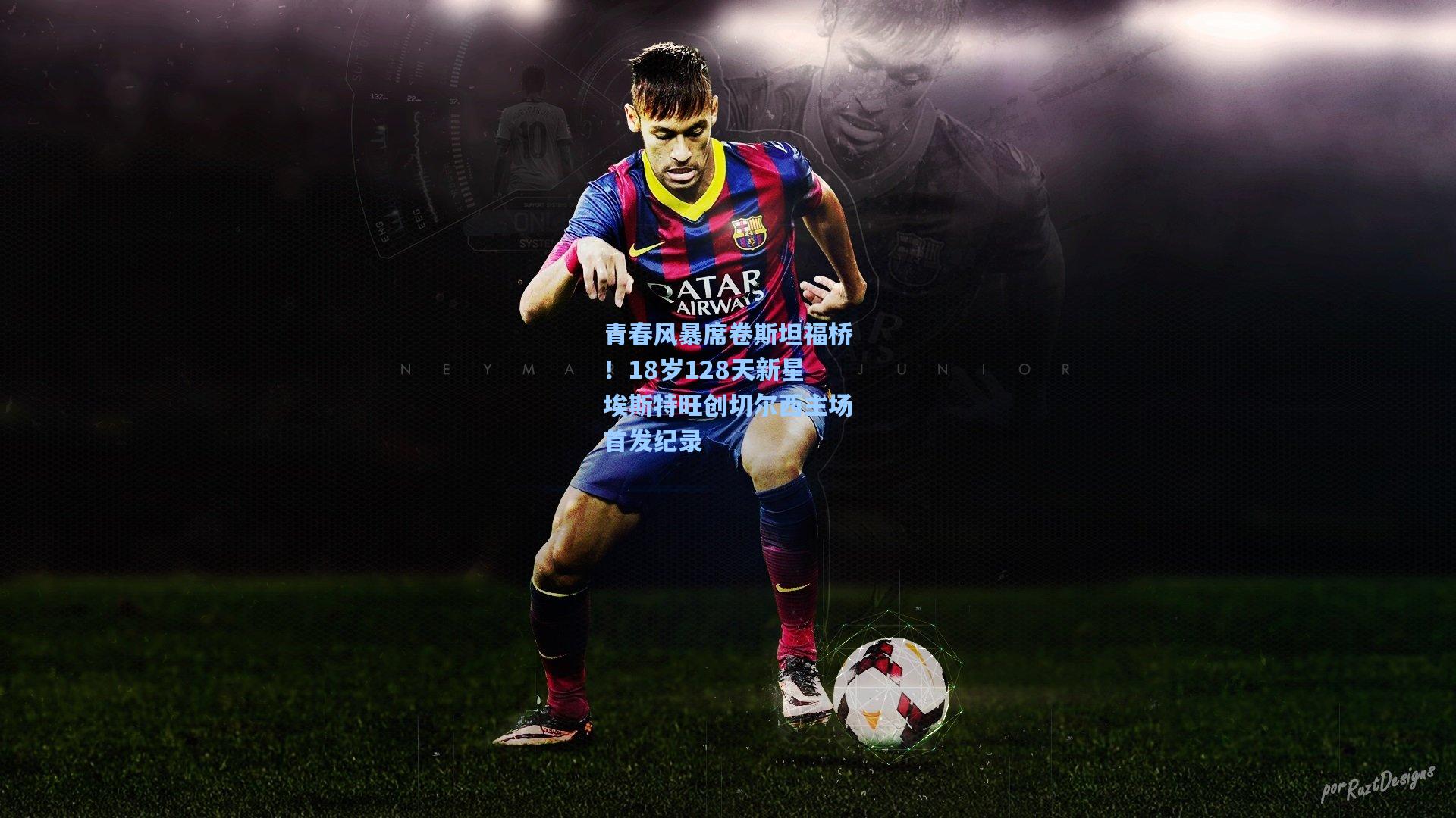 青春风暴席卷斯坦福桥！18岁128天新星埃斯特旺创切尔西主场首发纪录