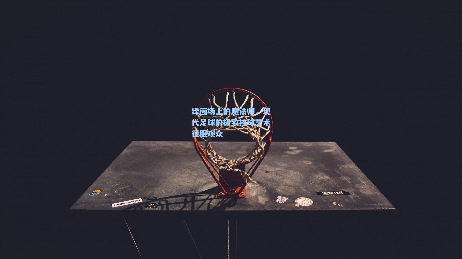 绿茵场上的魔法师,现代足球的极致控球艺术征服观众