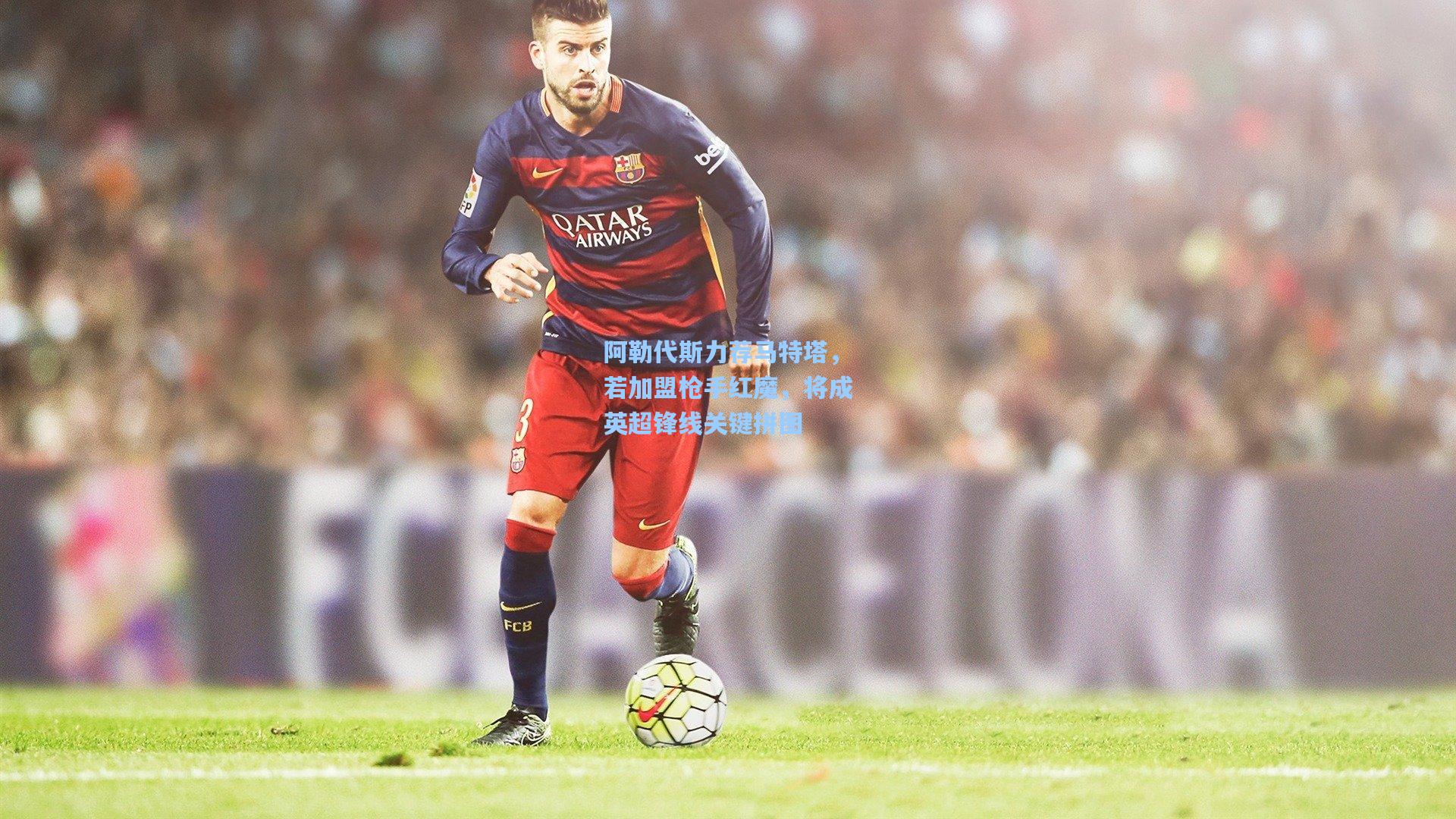 阿勒代斯力荐马特塔，若加盟枪手红魔，将成英超锋线关键拼图