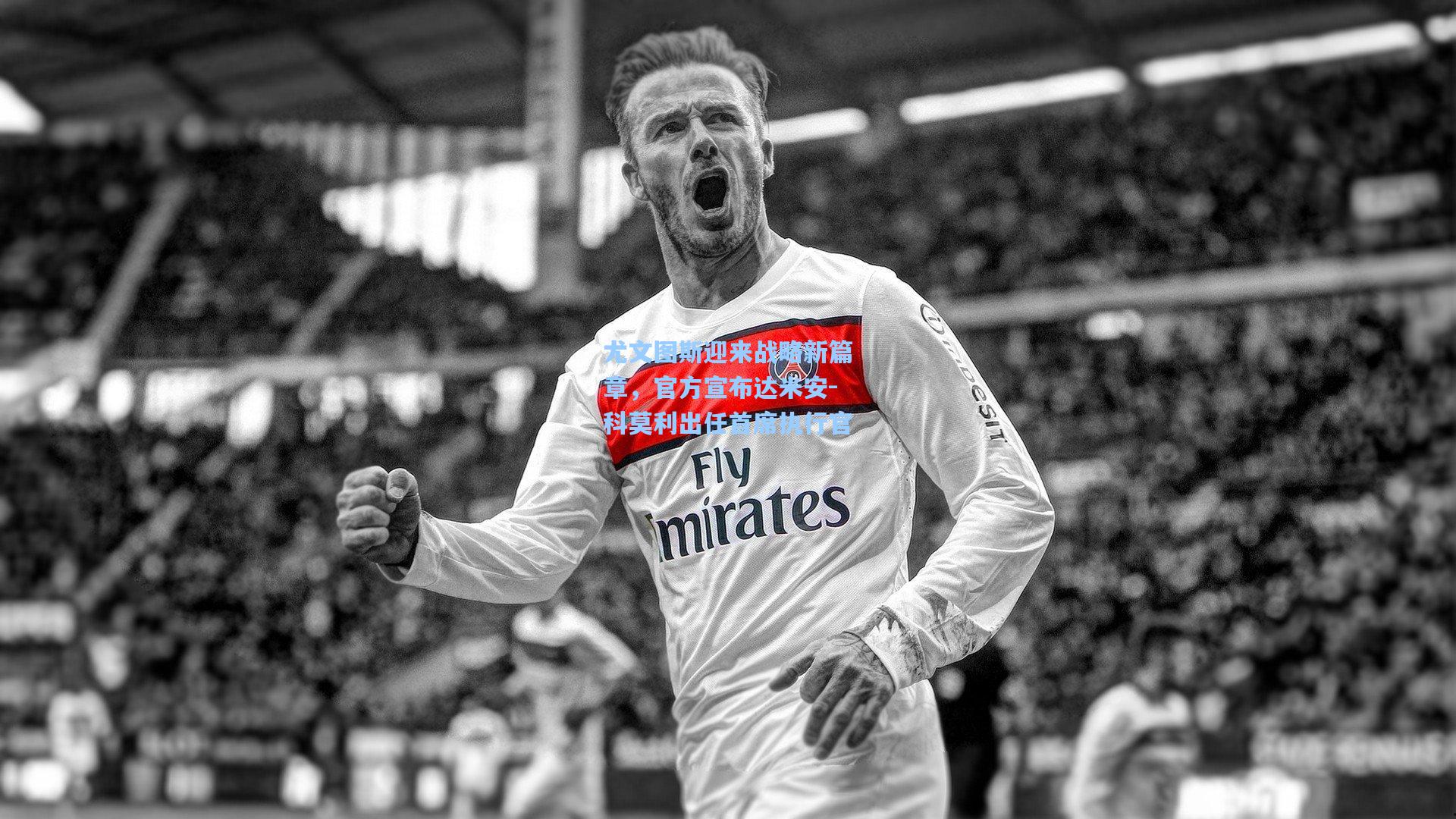 尤文图斯迎来战略新篇章,官方宣布达米安-科莫利出任首席执行官